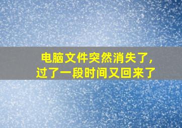 电脑文件突然消失了,过了一段时间又回来了