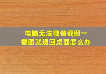 电脑无法微信截图一截图就退回桌面怎么办