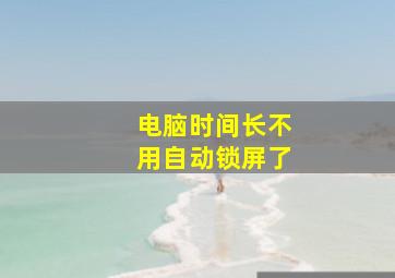 电脑时间长不用自动锁屏了