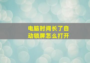 电脑时间长了自动锁屏怎么打开