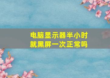 电脑显示器半小时就黑屏一次正常吗