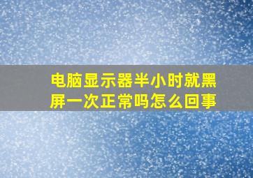 电脑显示器半小时就黑屏一次正常吗怎么回事