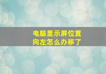 电脑显示屏位置向左怎么办移了