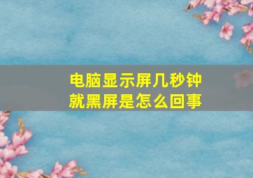 电脑显示屏几秒钟就黑屏是怎么回事