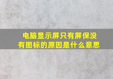 电脑显示屏只有屏保没有图标的原因是什么意思