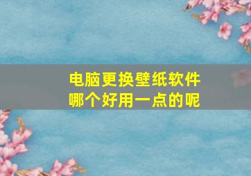 电脑更换壁纸软件哪个好用一点的呢