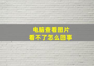 电脑查看图片看不了怎么回事