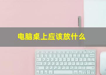 电脑桌上应该放什么