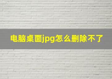 电脑桌面jpg怎么删除不了