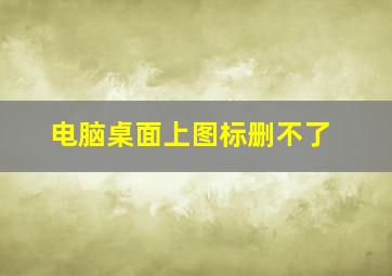 电脑桌面上图标删不了