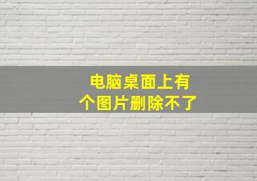 电脑桌面上有个图片删除不了