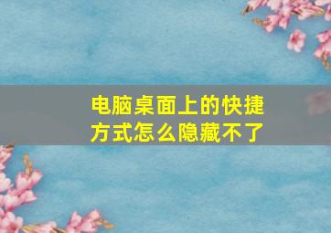 电脑桌面上的快捷方式怎么隐藏不了