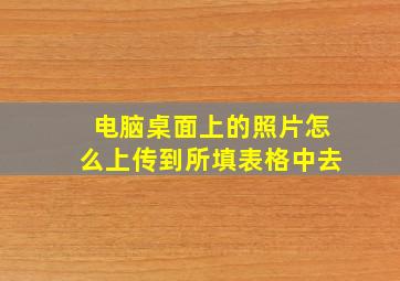 电脑桌面上的照片怎么上传到所填表格中去