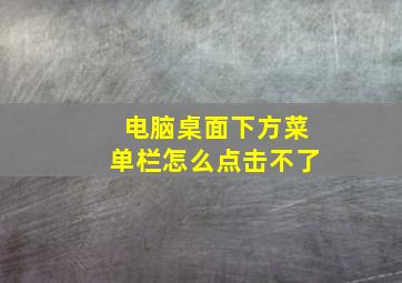 电脑桌面下方菜单栏怎么点击不了