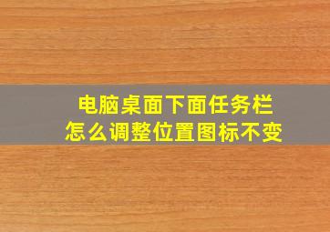 电脑桌面下面任务栏怎么调整位置图标不变