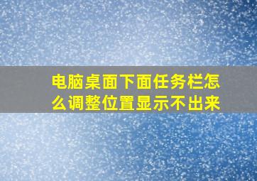 电脑桌面下面任务栏怎么调整位置显示不出来