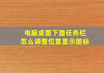 电脑桌面下面任务栏怎么调整位置显示图标