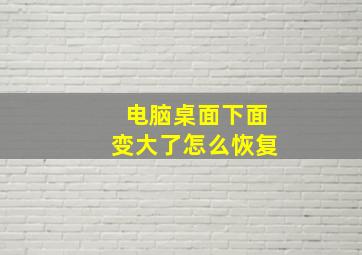 电脑桌面下面变大了怎么恢复