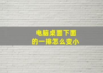 电脑桌面下面的一排怎么变小