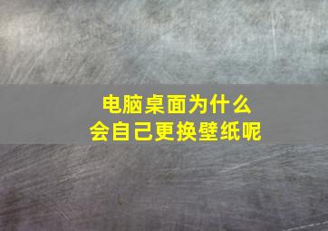 电脑桌面为什么会自己更换壁纸呢