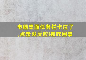 电脑桌面任务栏卡住了,点击没反应!是咋回事