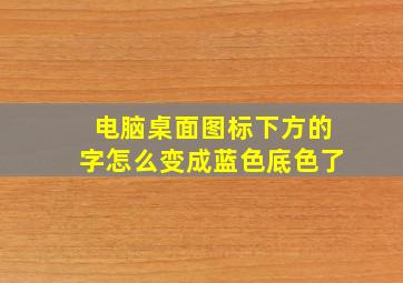 电脑桌面图标下方的字怎么变成蓝色底色了