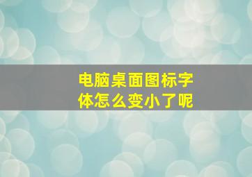 电脑桌面图标字体怎么变小了呢