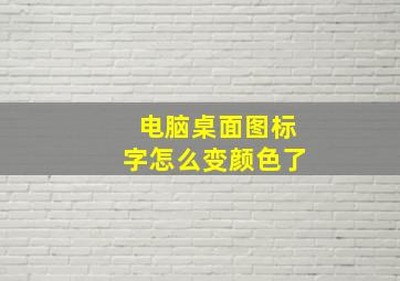 电脑桌面图标字怎么变颜色了