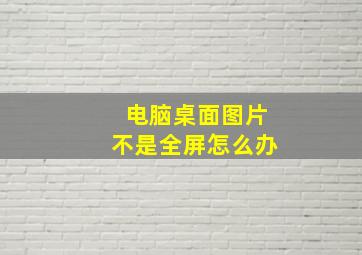 电脑桌面图片不是全屏怎么办