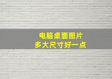 电脑桌面图片多大尺寸好一点