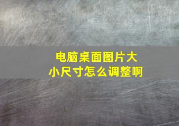 电脑桌面图片大小尺寸怎么调整啊