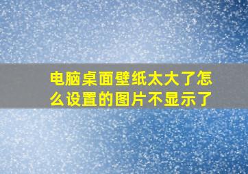 电脑桌面壁纸太大了怎么设置的图片不显示了