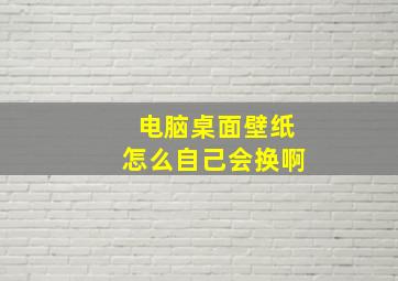 电脑桌面壁纸怎么自己会换啊