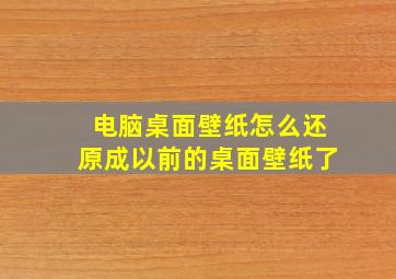 电脑桌面壁纸怎么还原成以前的桌面壁纸了