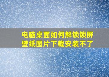 电脑桌面如何解锁锁屏壁纸图片下载安装不了