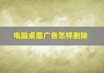 电脑桌面广告怎样删除