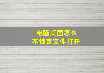 电脑桌面怎么不锁定文件打开