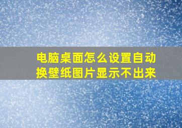 电脑桌面怎么设置自动换壁纸图片显示不出来