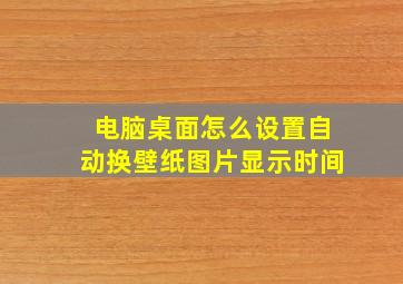 电脑桌面怎么设置自动换壁纸图片显示时间