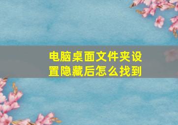 电脑桌面文件夹设置隐藏后怎么找到