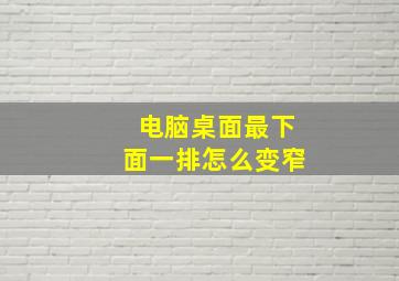 电脑桌面最下面一排怎么变窄