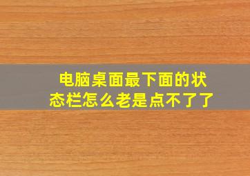 电脑桌面最下面的状态栏怎么老是点不了了