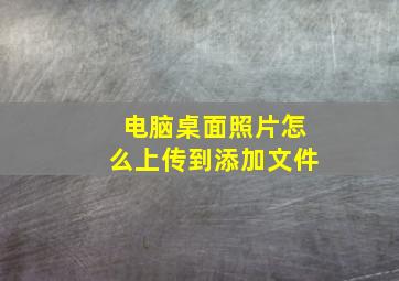 电脑桌面照片怎么上传到添加文件