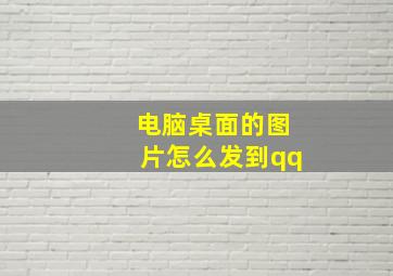 电脑桌面的图片怎么发到qq