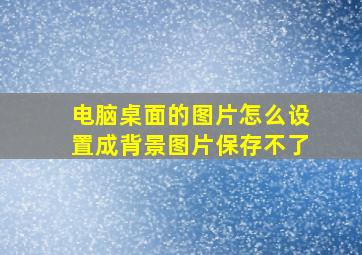 电脑桌面的图片怎么设置成背景图片保存不了