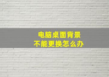 电脑桌面背景不能更换怎么办