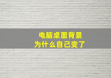 电脑桌面背景为什么自己变了