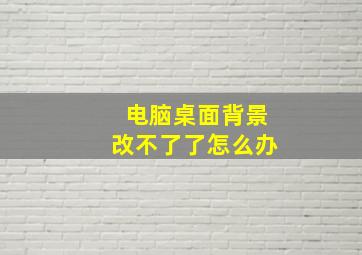 电脑桌面背景改不了了怎么办