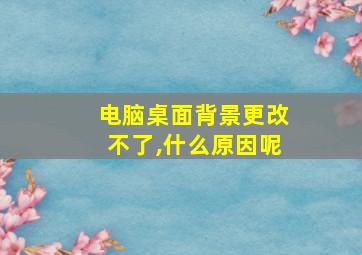 电脑桌面背景更改不了,什么原因呢