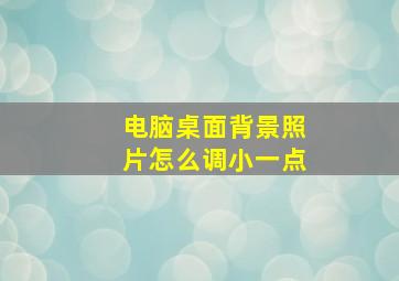 电脑桌面背景照片怎么调小一点